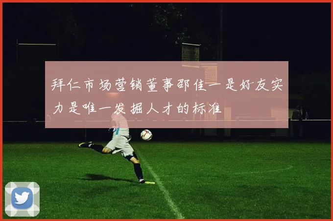 拜仁市场营销董事邵佳一是好友实力是唯一发掘人才的标准